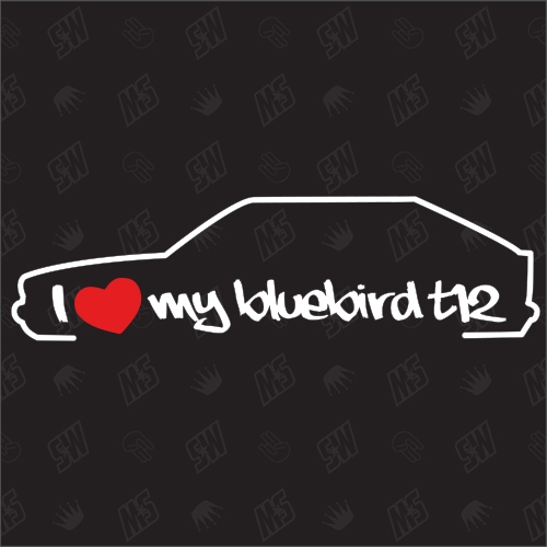 I love my Nissan Bluebird T12 Schrägheck - Sticker, Bj 85 - 90