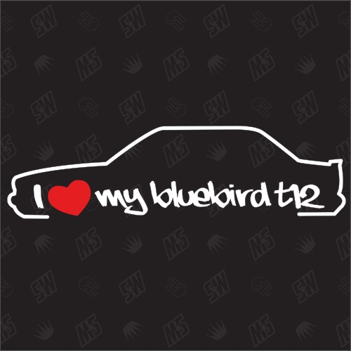 I love my Nissan Bluebird T12 Stufenheck - Sticker, Bj 85 - 90